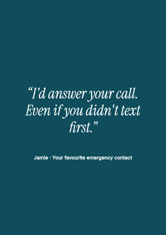 I'd answer your call. Even if you didn't text first. Jamie / Your favourite emergency contact.