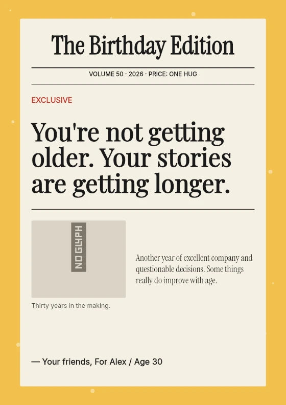 You're not getting older. Your stories are getting longer. Your friends / For Alex / Age 30.