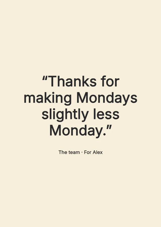 Thanks for making Mondays slightly less Monday. The team / For Alex.