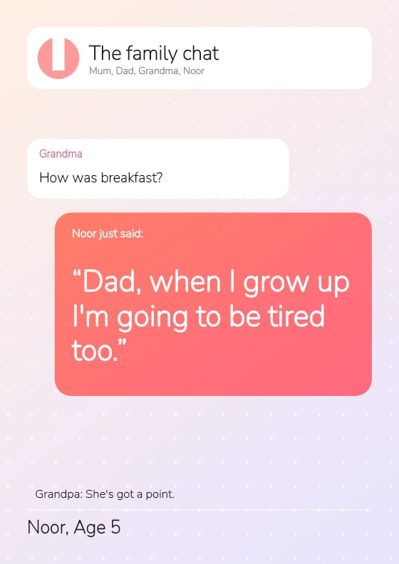 Dad, when I grow up I'm going to be tired too.