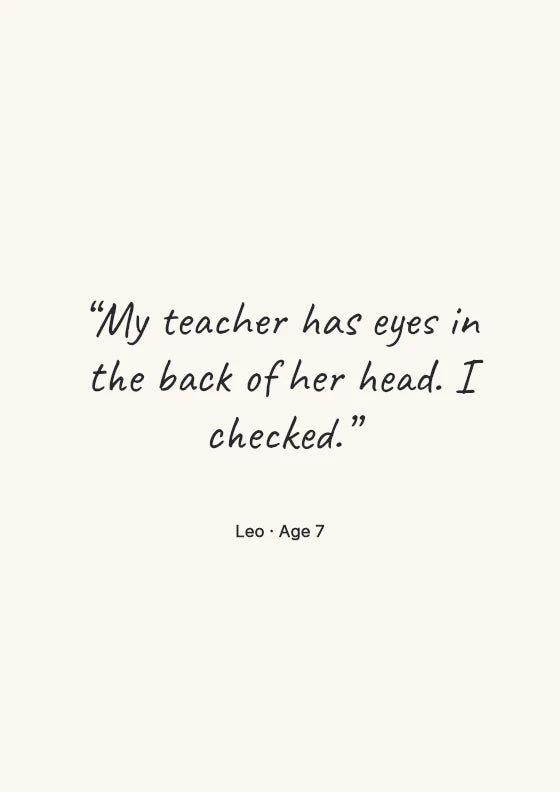 My teacher has eyes in the back of her head. I checked.